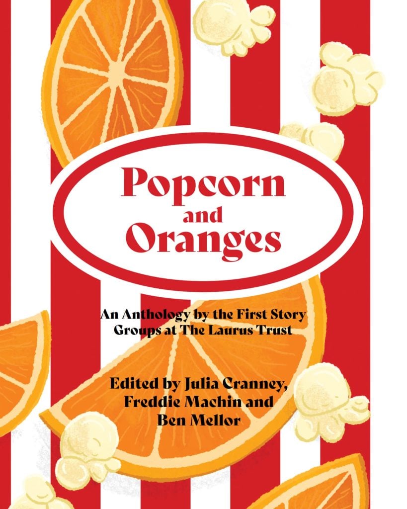 The front cover of Popcorn and Oranges - an anthology by the First Story Groups at The Laurus Trust. Edited by Julia Cranney, Freddie Machin and Ben Mellor.
